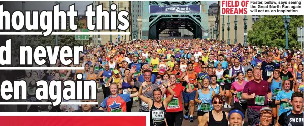  ??  ?? FIELD OF
Foster, below, says seeing the Great North Run again DREAMS
will act as an inspiratio­n