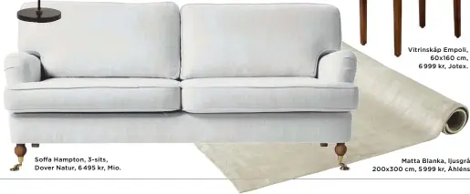  ??  ?? Soffa Hampton, 3- sits, Dover Natur, 6 495 kr, Mio.
Vitrinskåp Empoli, 60x160 cm, 6 999 kr, Jotex.
Matta Blanka, ljusgrå, 200x300 cm, 5 999 kr, Åhléns.