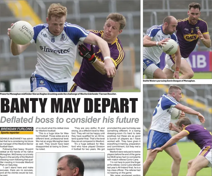  ??  ?? Powerful Monaghan midfielder Kieran Hughes brushing aside the challenge of Wexford defender Tiarnan Rossiter. Daithí Waters pursuing Gavin Doogan of Monaghan. Brian Malone tackles his Monaghan namesake, Dermot Malone.