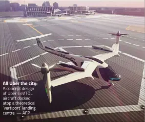  ?? — AFP ?? All Uber the city: A concept design of Uber’s eVTOL aircraft docked atop a theoretica­l ‘vertiport’ landing centre.