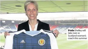  ??  ?? Pride Shelley will take over as Scotland women’s coach this summer