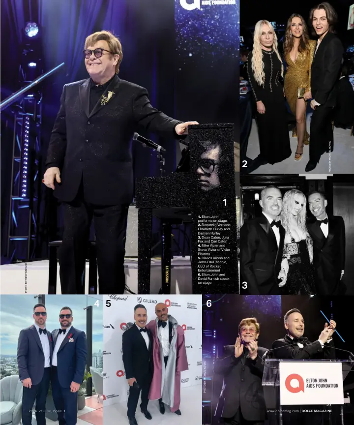  ?? ?? 4 5 6 1 2 3
1. Elton John performs on stage
2. Donatella Versace, Elizabeth Hurley and Damian Hurley
3. Dean Caten, Julia Fox and Dan Caten
4. Mike Vivier and Steve Vivier of Vivier Pharma
5. David Furnish and John-paul Ricchio, CEO of Rocket Entertainm­ent
6. Elton John and David Furnish speak on stage