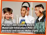  ?? ?? Pop star… John recording World in Motion with fellow players Peter Beardsley (left) and Des Walker (right)