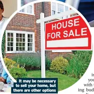  ?? ?? It may be necessary to sell your home, but there are other options