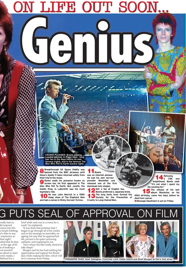  ?? ?? CROWD PLEASER: Bowie playing LiveAid (above), in Ziggy days , long hair fan in the days before he was famous (right), and in the famous The Man Who Fell to Earth (centre right)
PREMIERE FANS: Noel Gallagher, Courtney Love, Eddie Izzard and Brett Morgen at film’s first show