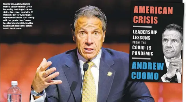  ?? ?? Former Gov. Andrew Cuomo made a splash with his COVID leadership book (right). Now a state ethics panel wants the $5 million he got for it, saying he improperly used his staff to help with the production. Cuomo has also taken heat (below) for handling of data on the state’s COVID death count.