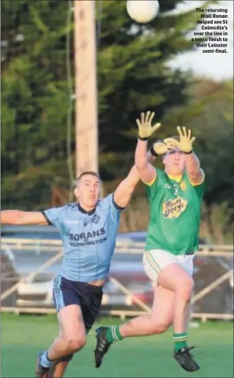  ??  ?? The returning Niall Ronan helped see St Colmcille’s over the line in a tense finish to their Leinster semi-final.