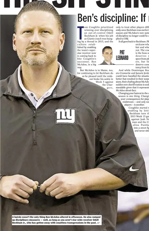  ?? AP ?? A hairdo wasn’t the only thing Ben McAdoo altered in offseason. He also ramped up disciplina­ry measures — well, as long as you aren’t star wide receiver Odell Beckham Jr., who has gotten away with countless transgress­ions in the past.