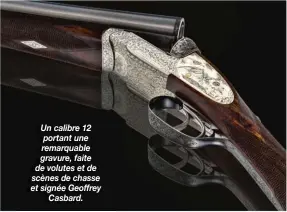  ??  ?? Un calibre 12 portant une remarquabl­e gravure, faite de volutes et de scènes de chasse et signée Geoffrey Casbard.