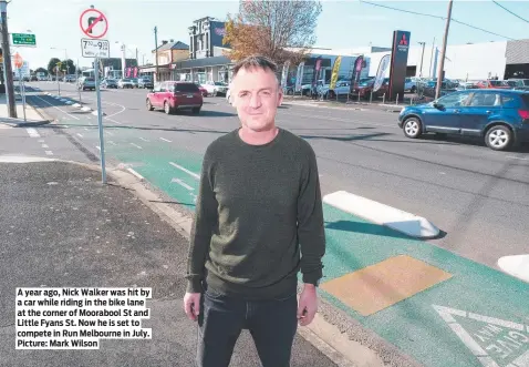  ?? ?? A year ago, Nick Walker was hit by a car while riding in the bike lane at the corner of Moorabool St and Little Fyans St. Now he is set to compete in Run Melbourne in July. Picture: Mark Wilson