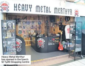  ??  ?? Heavy Metal Merthyr has opened in the town’s St Tydfil Shopping Centre