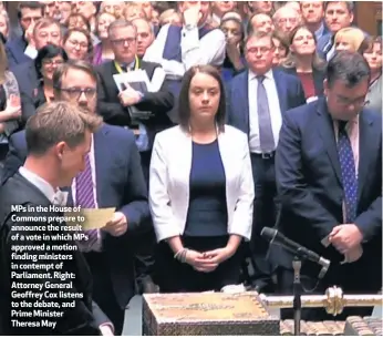  ??  ?? MPs in the House of Commons prepare to announce the result of a vote in which MPs approved a motion finding ministers in contempt of Parliament. Right: Attorney General Geoffrey Cox listens to the debate, and Prime Minister Theresa May