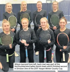  ??  ?? Wilson (second from left, back row) was part of the Northumber­land ladies tennis team which finished second in Division One of the 2017 Aegon Winter County Cup.