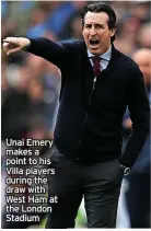  ?? ?? Unai Emery makes a point to his Villa players during the draw with West Ham at the London Stadium