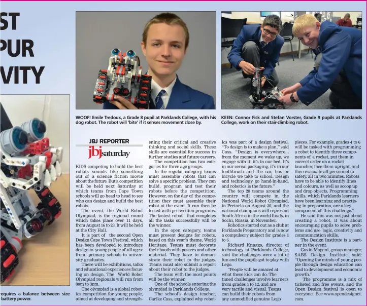  ??  ?? requires a balance between size battery power. WOOF! Emile Tredoux, a Grade 8 pupil at Parklands College, with his dog robot. The robot will ‘bite’ if it senses movement close by. KEEN: Connor Fick and Stefan Vorster, Grade 9 pupils at Parklands College, work on their stair-climbing robot.