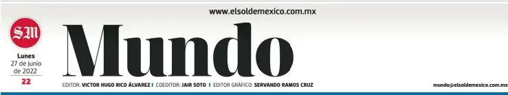  ?? EDITOR: COEDITOR: EDITOR GRÁFICO: ?? Lunes 27 de junio de 2022
VICTOR HUGO RICO ÁLVAREZ
JAIR SOTO
SERVANDO RAMOS CRUZ mundo@elsoldemex­ico.com.mx