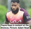  ?? ?? Payne Haas is content at the Broncos. Picture: Adam Head