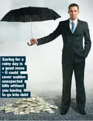  ??  ?? Saving for a rainy day is a good move - it could cover sudden unexpected bills without you having to go into debt
