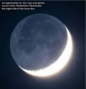  ?? ?? An opportunit­y to view rays and ejecta occurs when ‘Earthshine’ illuminate­s the night side of the lunar disc