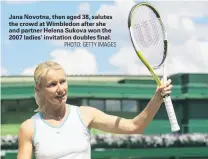  ?? PHOTO: GETTY IMAGES ?? Jana Novotna, then aged 38, salutes the crowd at Wimbledon after she and partner Helena Sukova won the 2007 ladies’ invitation doubles final.