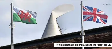  ?? Rob Browne ?? > Wales annually exports £26bn to the rest of the UK