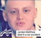  ??  ?? Jordan Matthew died in a car accident
