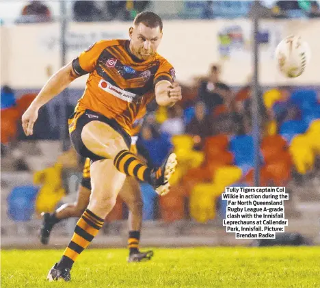  ?? ?? Tully Tigers captain Col Wilkie in action during the Far North Queensland Rugby League A-grade clash with the Innisfail Leprechaun­s at Callendar Park, Innisfail. Picture: Brendan Radke