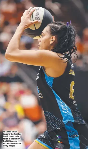  ?? ?? Shaneice Swain became the first Far North talent to be taken in the WNBA Draft this week. Picture: Mark Nolan/ Getty Images