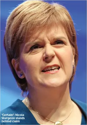  ??  ?? ‘Certain’: Nicola Sturgeon stands behind claim