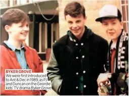  ??  ?? Byker Grove We were first introduced to Ant & Dec in 1989, as PJ and Duncan on the Geordie kids’ TV drama Byker Grove