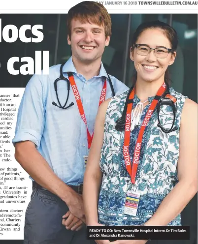  ??  ?? READY TO GO: New Townsville Hospital interns Dr Tim Boles and Dr Alexandra Kanowski.
