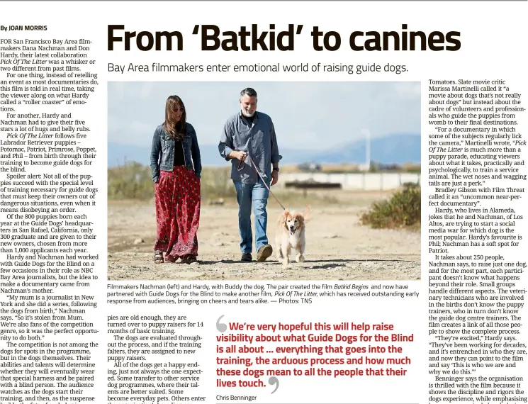  ?? — Photos: TNS ?? Filmmakers Nachman (left) and Hardy, with Buddy the dog. The pair created the film Batkid Begins and now have partnered with Guide Dogs for the Blind to make another film, Pick Of The Litter, which has received outstandin­g early response from audiences, bringing on cheers and tears alike.