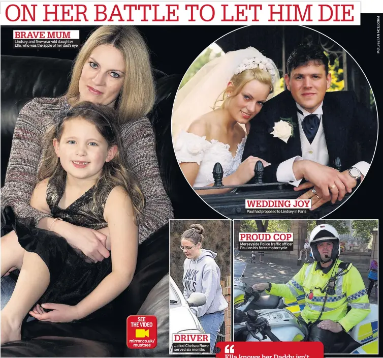  ??  ?? Lindsey and five-year-old daughter Ella, who was the apple of her dad’s eye Jailed Chelsea Rowe served six months Paul had proposed to Lindsey in Paris Merseyside Police trafficoff­icer Paul on his force motorcycle