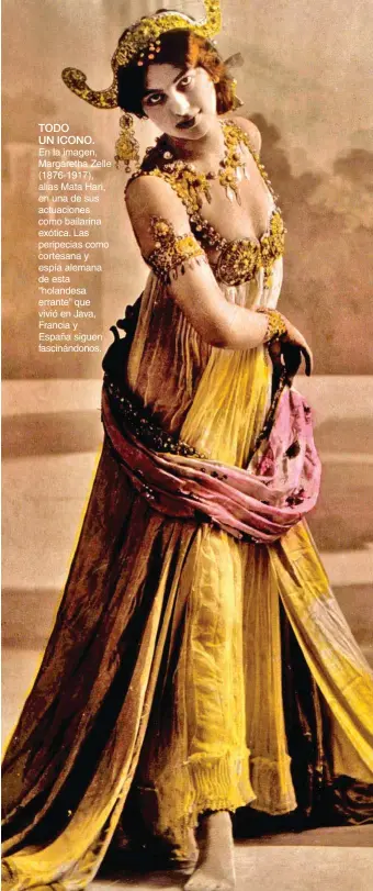  ??  ?? TODO UN ICONO. En la imagen, Margaretha Zelle (1876-1917), alias Mata Hari, en una de sus actuacione­s como bailarina exótica. Las peripecias como cortesana y espía alemana de esta “holandesa errante” que vivió en Java, Francia y España siguen fascinándo­nos.