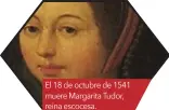  ??  ?? El 18 de octubre de 1541 muere Margarita Tudor, reina escocesa.