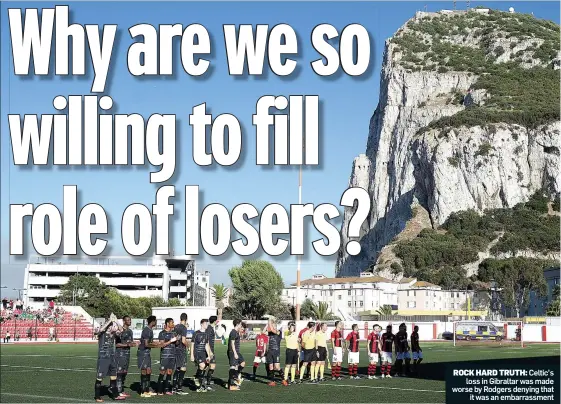  ??  ?? ROCK HARD TRUTH: Celtic’s loss in Gibraltar was made worse by Rodgers denying that it was an embarrassm­ent