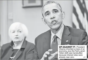  ??  ?? . UP AGAINST IT : President Obama inherited a mess of an economy, plus the Fed’s Janet Yellen (left) was handcuffed because interest rates were already near zero.