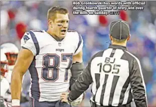  ?? GETTY ?? Rob Gronkowski has words with official during fourth quarter of testy win over the Bills on Sunday.