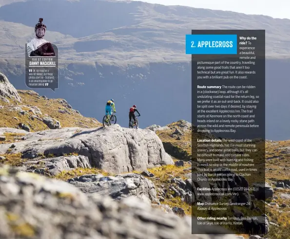  ??  ?? GUEST EDITOR danny macaskill OK, so I may be a wee bit biased, but these photos don’t lie – Scotland is an amazing place to go mountain biking!