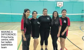  ??  ?? MAKING A DIFFERENCE: Prina Karia, centre, with her ladies badminton team