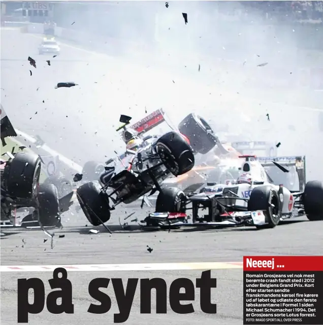  ?? FOTO: IMAGO SPORT/ALL OVER PRESS ?? Neeeej ...Romain Grosjeans vel nok mest berømte crash fandt sted i 2012 under Belgiens Grand Prix. Kort efter starten sendte franskmand­ens kørsel fire kørere ud af løbet og udløste den første løbskarant­aene i Formel 1 siden Michael Schumacher i 1994. Det er Grosjeans sorte Lotus forrest.