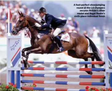  ??  ?? A foot-perfect showjumpin­g round at the LA Olympics
secures Britain’s silver medal and Regal Realm’s sixth-place individual finish