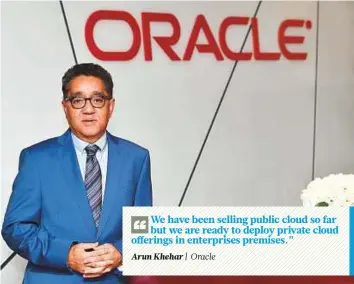  ?? Virendra Saklani/Gulf News ?? Arun Khehar, senior vice president for applicatio­ns business, ECEMEA said the company is present in all segments of the cloud business from top to bottom.