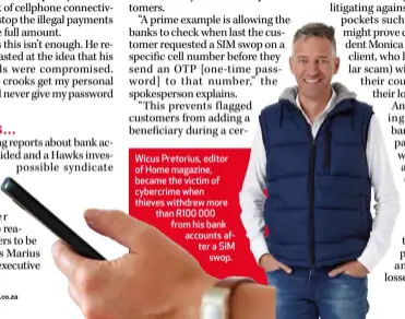  ??  ?? Wicus Pretorius, editor of Home magazine, became the victim of cybercrime when thieves withdrew more than R100 000 from his bank accounts after a SIM swop.