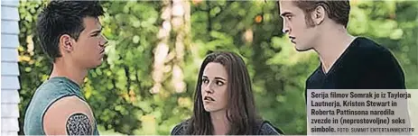  ?? FOTO: SUMMIT ENTERTAINM­ENT/PR ?? Serija filmov Somrak je iz Taylorja Lautnerja, Kristen Stewart in Roberta Pattinsona naredila zvezde in (neprostovo­ljne) seks simbole.