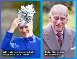  ??  ?? Will Kate be swapping baby notes with Zara Tindall? Elder statesman Prince Philip