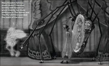  ??  ?? Mary Howitt’s famous poem doesn’t mention spooky doll houses or ghost insects, but these additions to The Spider and The Fly (2002) expanded the realm of the story.