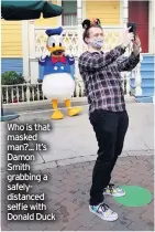  ??  ?? Who is that masked man?... It’s Damon Smith grabbing a safelydist­anced selfie with Donald Duck