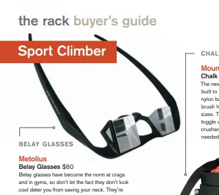  ??  ?? Belay glasses have become the norm at crags and in gyms, so don’t let the fact they don’t look cool deter you from saving your neck. They’re sturdy, durable and have little nose pads that will accommodat­e any bridge. And for you multi-pitch climbers...