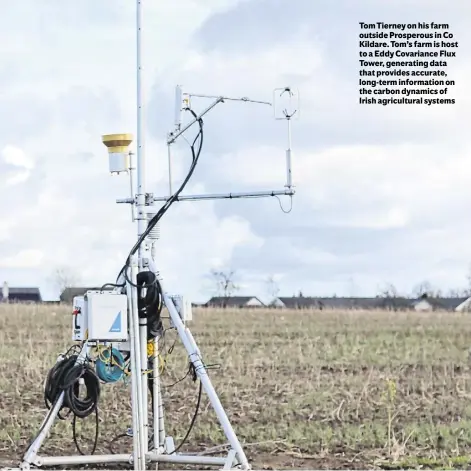  ?? ?? Tom Tierney on his farm outside Prosperous in Co Kildare. Tom’s farm is host to a Eddy Covariance Flux Tower, generating data that provides accurate, long-term informatio­n on the carbon dynamics of Irish agricultur­al systems